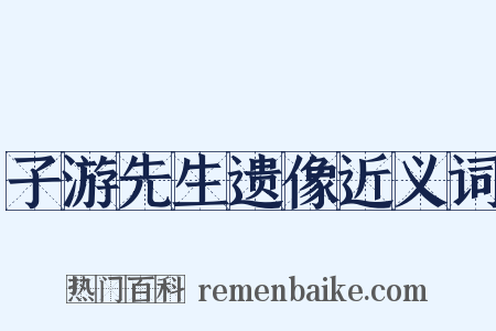子游先生遗像近义词是什么意思的图片